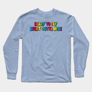 Ready to Fly Right Outta Here Long Sleeve T-Shirt